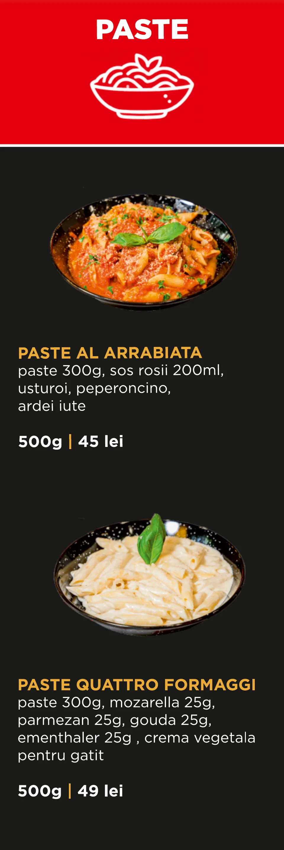 Paste: Paste all’arrabbiata 500 g – 45 lei; Paste quattro formaggi 500 g – 49 lei.