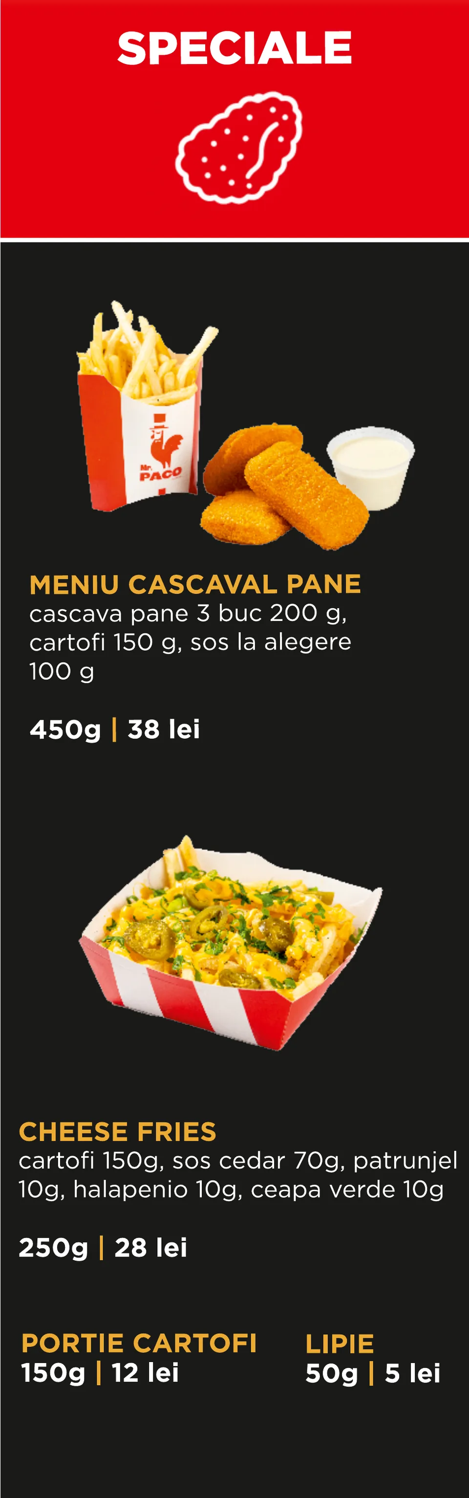 Speciale: Meniu cașcaval pane 450 g – 38 lei; Cheese Fries 250 g – 28 lei; Porție cartofi 150 g – 12 lei; Lipie 50 g – 5 lei.