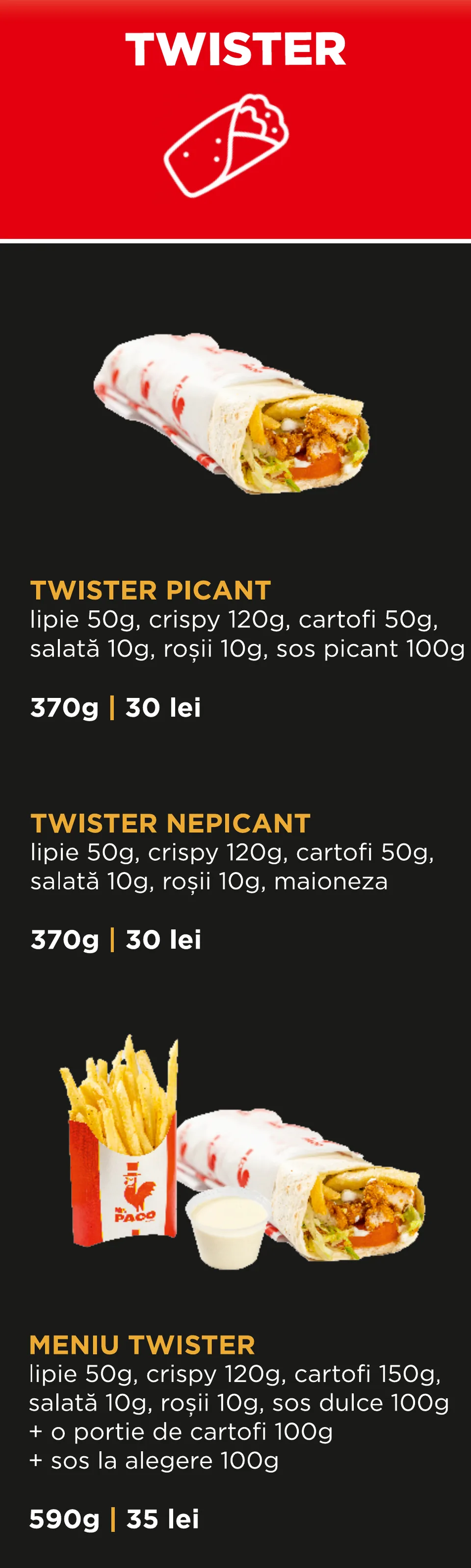 Twister: Twister picant 370 g – 30 lei; Twister nepicant 370 g – 30 lei; Meniu Twister, cu cartofi și sos la alegere, 590 g – 35 lei.